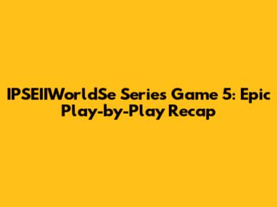 IPSEIIWorldSe Series Game 5: Epic Play-by-Play Recap