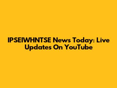 IPSEIWHNTSE News Today: Live Updates On YouTube