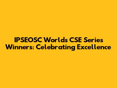 IPSEOSC World's CSE Series Winners: Celebrating Excellence
