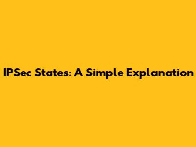 IPSec States: A Simple Explanation