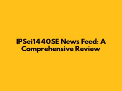IPSei1440SE News Feed: A Comprehensive Review