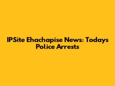 IPSite Ehachapise News: Today's Police Arrests