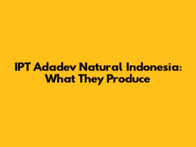 IPT Adadev Natural Indonesia: What They Produce