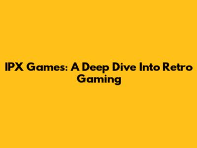 IPX Games: A Deep Dive Into Retro Gaming