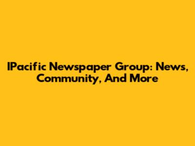 IPacific Newspaper Group: News, Community, And More
