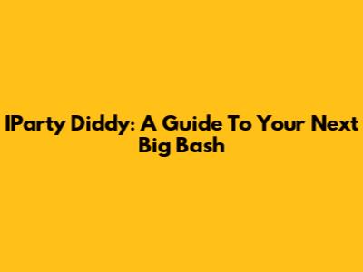 IParty Diddy: A Guide To Your Next Big Bash