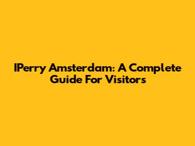 IPerry Amsterdam: A Complete Guide For Visitors