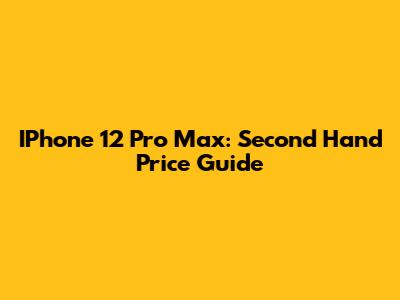 IPhone 12 Pro Max: Second Hand Price Guide