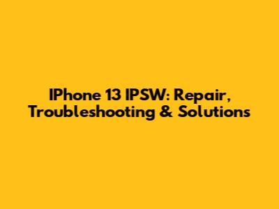 IPhone 13 IPSW: Repair, Troubleshooting & Solutions