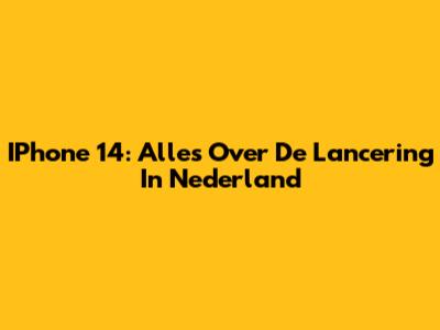 IPhone 14: Alles Over De Lancering In Nederland