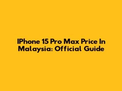 IPhone 15 Pro Max Price In Malaysia: Official Guide