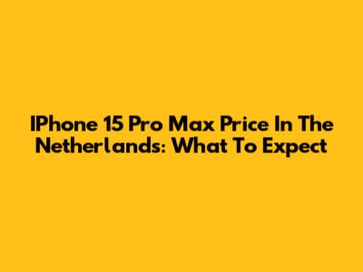 IPhone 15 Pro Max Price In The Netherlands: What To Expect