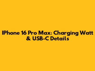 IPhone 16 Pro Max: Charging Watt & USB-C Details