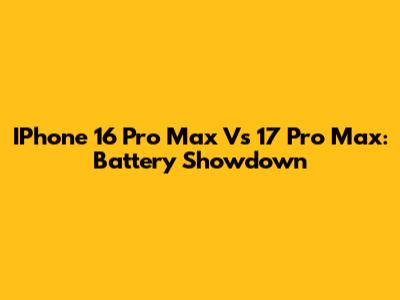 IPhone 16 Pro Max Vs 17 Pro Max: Battery Showdown
