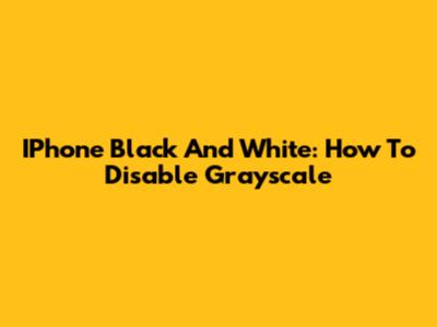 IPhone Black And White: How To Disable Grayscale
