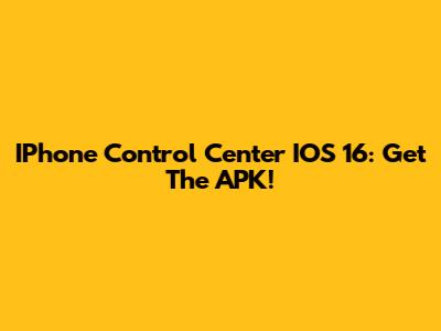 IPhone Control Center IOS 16: Get The APK!