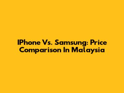 IPhone Vs. Samsung: Price Comparison In Malaysia