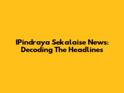 IPindraya Sekalaise News: Decoding The Headlines