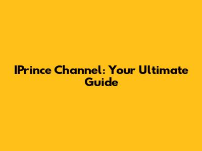 IPrince Channel: Your Ultimate Guide