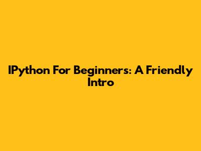 IPython For Beginners: A Friendly Intro