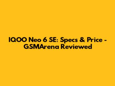 IQOO Neo 6 SE: Specs & Price - GSMArena Reviewed