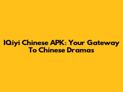IQiyi Chinese APK: Your Gateway To Chinese Dramas