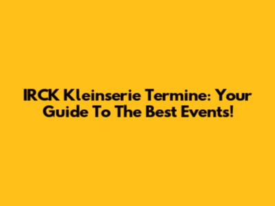 IRCK Kleinserie Termine: Your Guide To The Best Events!