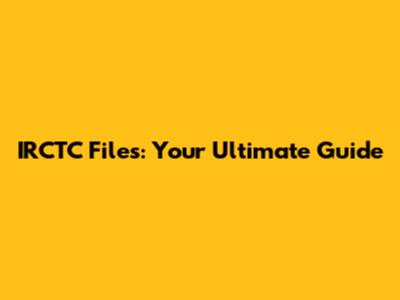 IRCTC Files: Your Ultimate Guide