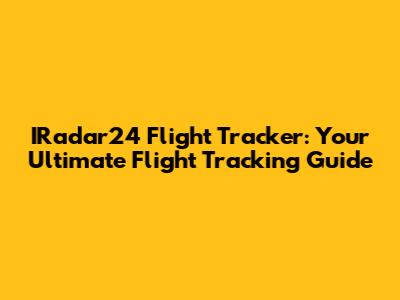 IRadar24 Flight Tracker: Your Ultimate Flight Tracking Guide