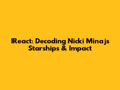 IReact: Decoding Nicki Minaj's 'Starships' & Impact