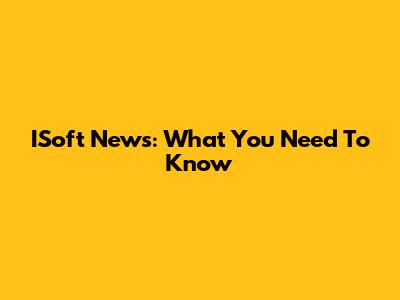 ISoft News: What You Need To Know