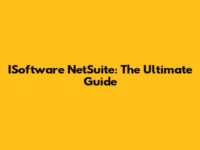 ISoftware NetSuite: The Ultimate Guide