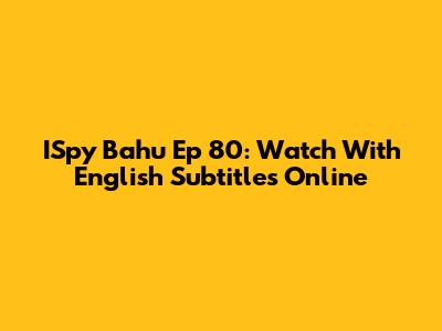 ISpy Bahu Ep 80: Watch With English Subtitles Online