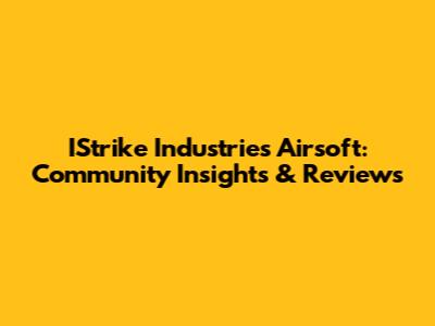 IStrike Industries Airsoft: Community Insights & Reviews