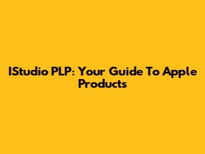 IStudio PLP: Your Guide To Apple Products