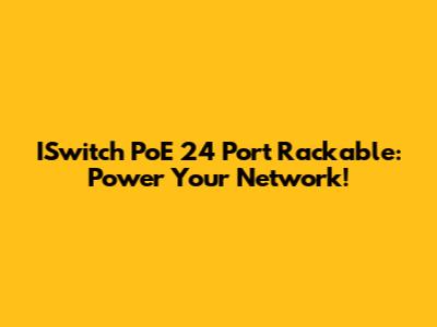 ISwitch PoE 24 Port Rackable: Power Your Network!