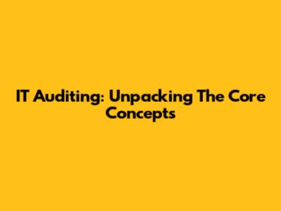 IT Auditing: Unpacking The Core Concepts