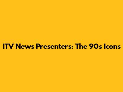 ITV News Presenters: The 90s Icons