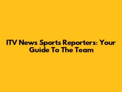 ITV News Sports Reporters: Your Guide To The Team