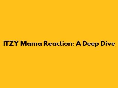 ITZY Mama Reaction: A Deep Dive
