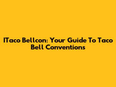 ITaco Bellcon: Your Guide To Taco Bell Conventions