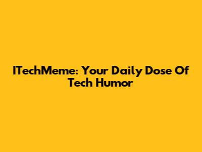 ITechMeme: Your Daily Dose Of Tech Humor