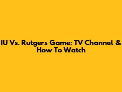 IU Vs. Rutgers Game: TV Channel & How To Watch