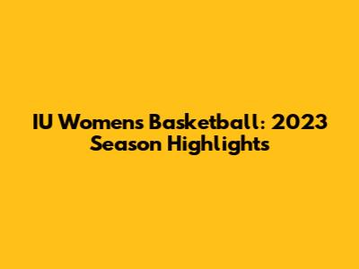IU Women's Basketball: 2023 Season Highlights