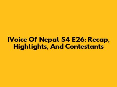 IVoice Of Nepal S4 E26: Recap, Highlights, And Contestants