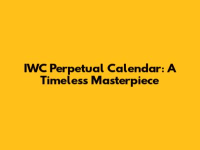 IWC Perpetual Calendar: A Timeless Masterpiece
