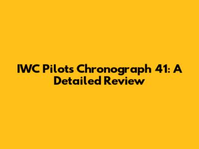 IWC Pilot's Chronograph 41: A Detailed Review