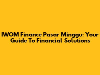 IWOM Finance Pasar Minggu: Your Guide To Financial Solutions