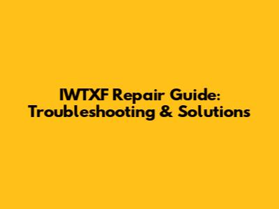 IWTXF Repair Guide: Troubleshooting & Solutions