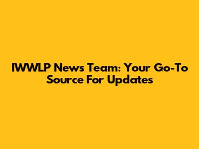 IWWLP News Team: Your Go-To Source For Updates